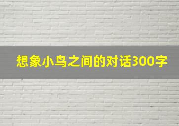 想象小鸟之间的对话300字