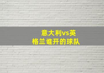 意大利vs英格兰谁开的球队