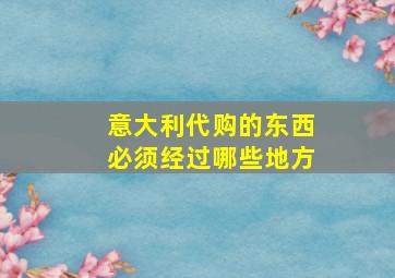 意大利代购的东西必须经过哪些地方