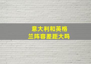 意大利和英格兰阵容差距大吗