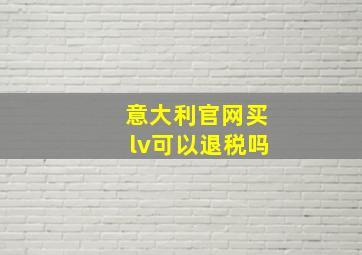 意大利官网买lv可以退税吗