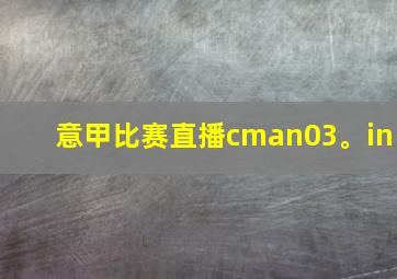 意甲比赛直播cman03。in