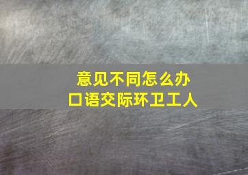 意见不同怎么办口语交际环卫工人