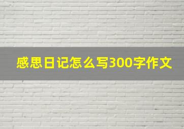 感思日记怎么写300字作文