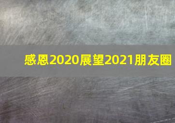 感恩2020展望2021朋友圈