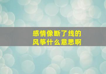 感情像断了线的风筝什么意思啊