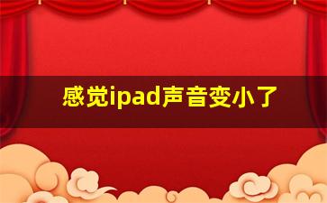 感觉ipad声音变小了