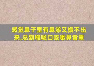 感觉鼻子里有鼻涕又擤不出来,总到喉咙口咳嗽鼻音重