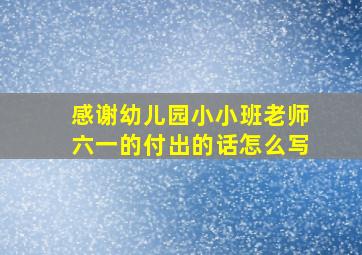 感谢幼儿园小小班老师六一的付出的话怎么写