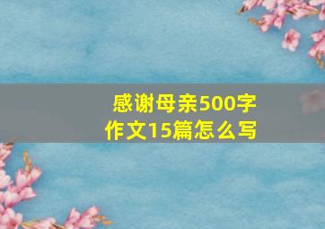 感谢母亲500字作文15篇怎么写