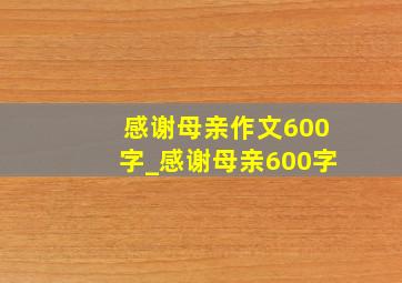 感谢母亲作文600字_感谢母亲600字