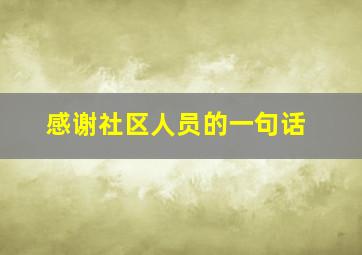 感谢社区人员的一句话