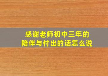 感谢老师初中三年的陪伴与付出的话怎么说