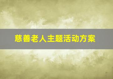 慈善老人主题活动方案