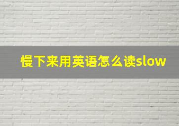 慢下来用英语怎么读slow