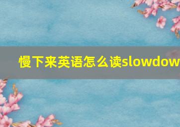 慢下来英语怎么读slowdown