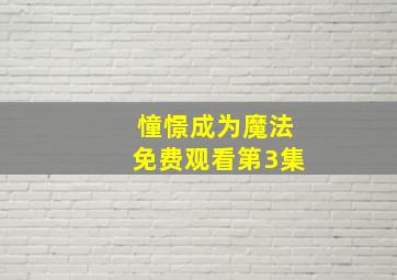 憧憬成为魔法免费观看第3集