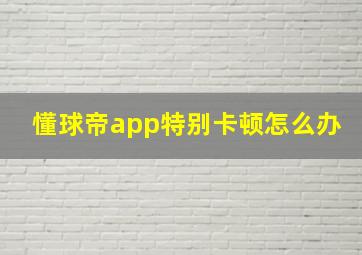 懂球帝app特别卡顿怎么办