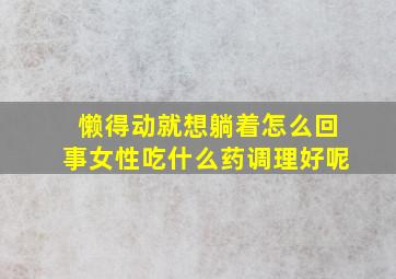 懒得动就想躺着怎么回事女性吃什么药调理好呢