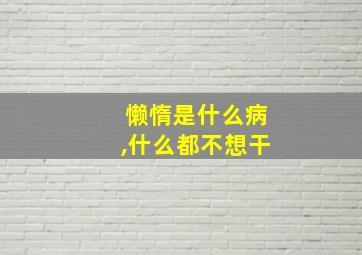 懒惰是什么病,什么都不想干