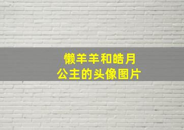 懒羊羊和皓月公主的头像图片