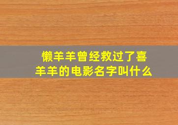 懒羊羊曾经救过了喜羊羊的电影名字叫什么