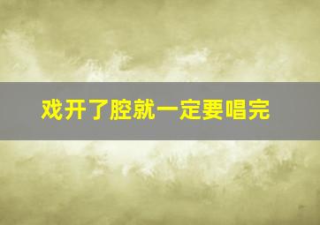 戏开了腔就一定要唱完