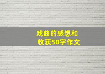 戏曲的感想和收获50字作文