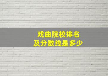 戏曲院校排名及分数线是多少