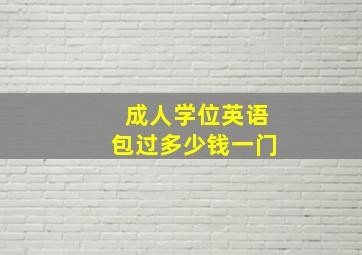 成人学位英语包过多少钱一门