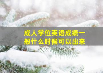 成人学位英语成绩一般什么时候可以出来