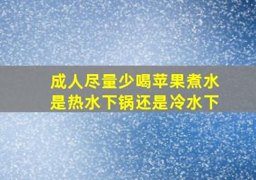 成人尽量少喝苹果煮水是热水下锅还是冷水下