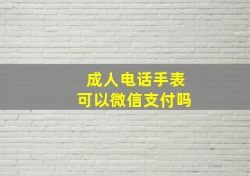 成人电话手表可以微信支付吗