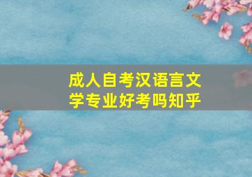 成人自考汉语言文学专业好考吗知乎