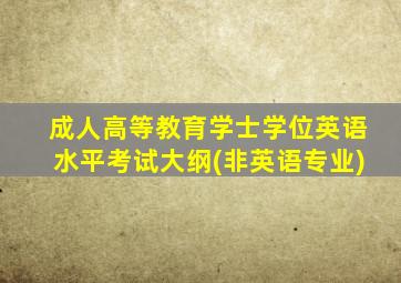 成人高等教育学士学位英语水平考试大纲(非英语专业)