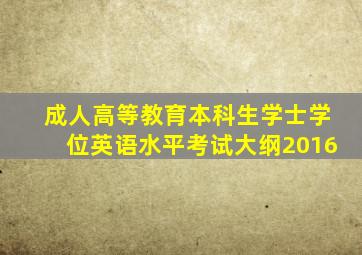 成人高等教育本科生学士学位英语水平考试大纲2016