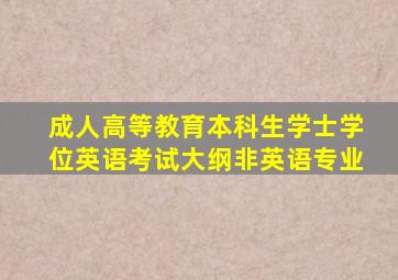 成人高等教育本科生学士学位英语考试大纲非英语专业