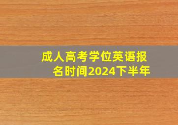 成人高考学位英语报名时间2024下半年