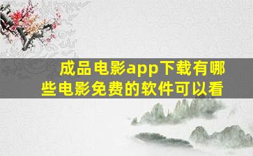 成品电影app下载有哪些电影免费的软件可以看