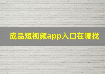 成品短视频app入口在哪找