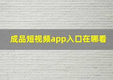 成品短视频app入口在哪看