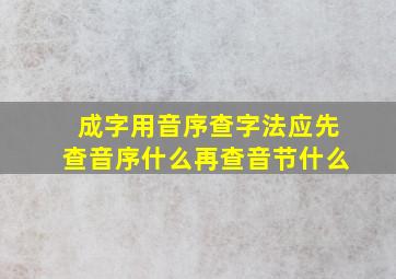 成字用音序查字法应先查音序什么再查音节什么