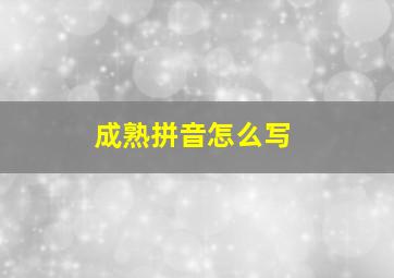 成熟拼音怎么写