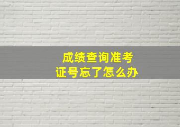 成绩查询准考证号忘了怎么办