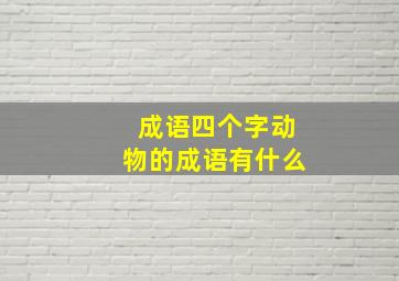 成语四个字动物的成语有什么