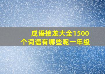 成语接龙大全1500个词语有哪些呢一年级