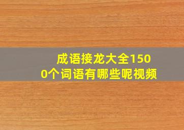 成语接龙大全1500个词语有哪些呢视频