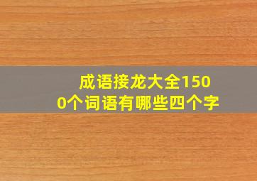 成语接龙大全1500个词语有哪些四个字