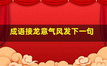 成语接龙意气风发下一句