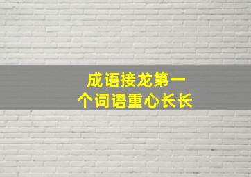 成语接龙第一个词语重心长长